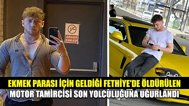 Ekmek parası için geldiği Fethiye'de öldürülen motor tamircisi son yolculuğuna uğurlandı