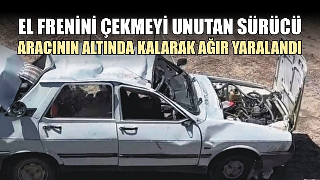 El frenini çekmeyi unutan sürücü, aracının altında kalarak ağır yaralandı