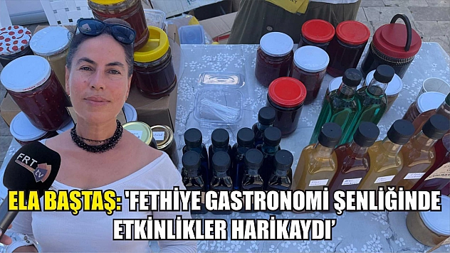 Ela Baştaş: 'Fethiye Gastronomi Şenliğinde Etkinlikler Harikaydı'