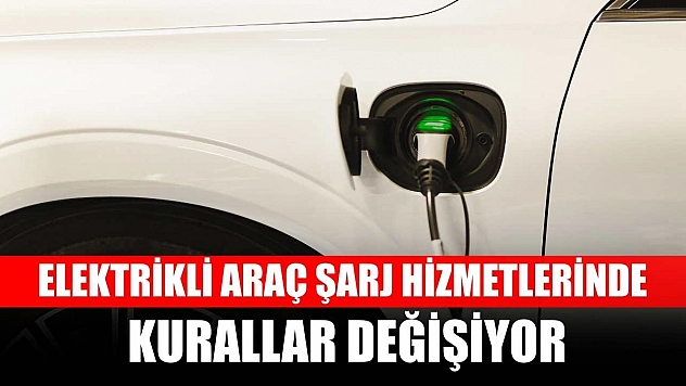 Elektrikli araç şarj hizmetlerinde kurallar değişiyor