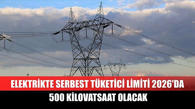 Elektrikte serbest tüketici limiti 2026'da 500 kilovatsaat olacak
