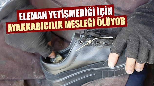 Eleman yetişmediği için ayakkabıcılık mesleği ölüyor