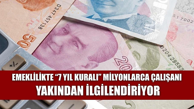 Emeklilikte '7 Yıl Kuralı' Milyonlarca Çalışanı Yakından İlgilendiriyor