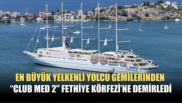 En büyük yelkenli yolcu gemilerinden 'Club Med 2' Fethiye Körfezi'ne demirledi
