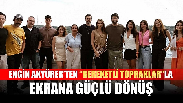 Engin Akyürek'ten 'Bereketli Topraklar'la Ekrana Güçlü Dönüş