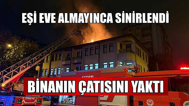 Eşi eve almayınca sinirlendi binanın çatısını yaktı