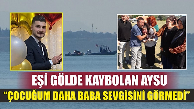 Eşi gölde kaybolan Aysu: 'Çocuğum daha baba sevgisini görmedi'