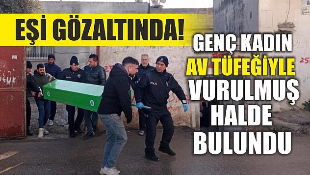 Eşi gözaltında! Genç kadın av tüfeğiyle vurulmuş halde bulundu
