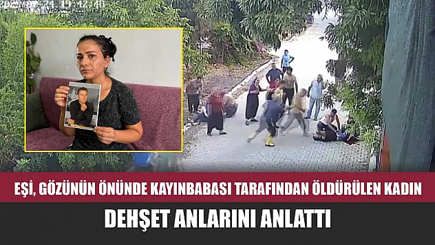 Eşi, gözünün önünde kayınbabası tarafından öldürülen kadın, dehşet anlarını anlattı