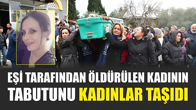 Eşi tarafından öldürülen kadının tabutunu kadınlar taşıdı
