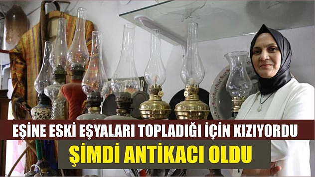 Eşine eski eşyaları topladığı için kızıyordu, şimdi antikacı oldu