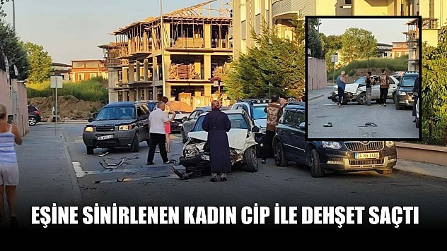 Eşine sinirlenen kadın cip ile dehşet saçtı