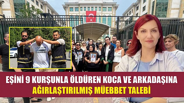 Eşini 9 kurşunla öldüren koca ve arkadaşına ağırlaştırılmış müebbet talebi