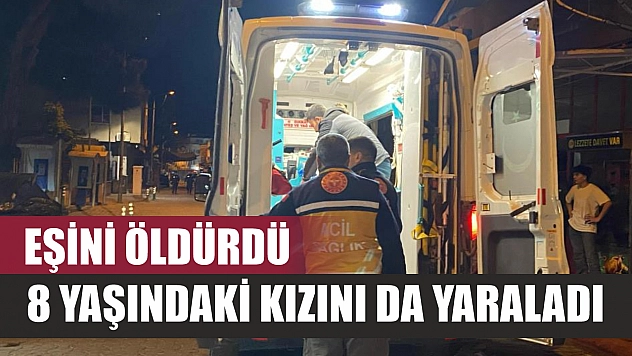 Eşini öldürdü, 8 yaşındaki kızını da yaraladı