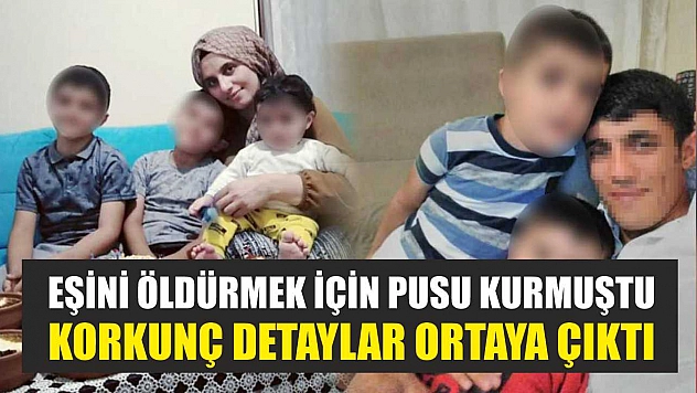 Eşini öldürmek için pusu kurmuştu: Korkunç detaylar ortaya çıktı