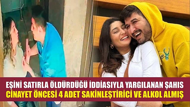 Eşini satırla öldürdüğü iddiasıyla yargılanan şahıs, cinayet öncesi 4 adet sakinleştirici ve alkol almış
