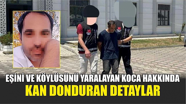 Eşini ve Köylüsünü Yaralayan Koca Hakkında Kan Donduran Detaylar