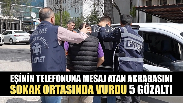 Eşinin telefonuna mesaj atan akrabasını sokak ortasında vurdu: 5 gözaltı