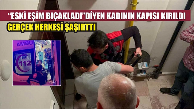'Eski eşim bıçakladı' diyen kadının kapısı kırıldı, gerçek herkesi şaşırttı