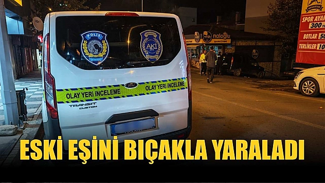 Eski eşini bıçakla yaraladı