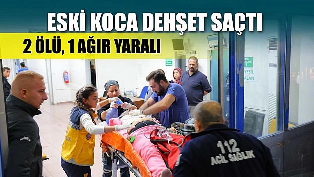 Eski koca dehşet saçtı: 2 ölü, 1 ağır yaralı