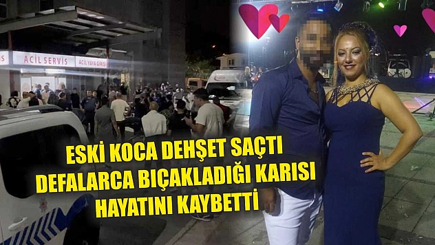 Eski koca dehşet saçtı defalarca bıçakladığı karısı hayatını kaybetti