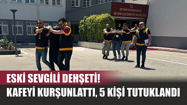 Eski sevgili dehşeti! Kafeyi kurşunlattı, 5 kişi tutuklandı