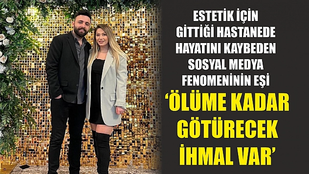 Estetik için gittiği hastanede hayatını kaybeden sosyal medya fenomeninin eşi: 'Ölüme kadar götürecek ihmal var'