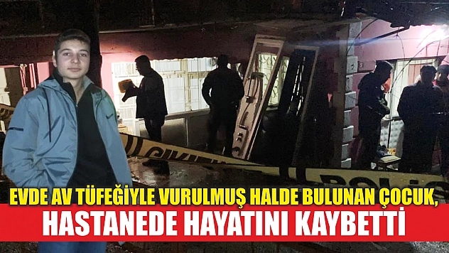 Evde av tüfeğiyle vurulmuş halde bulunan çocuk, hastanede hayatını kaybetti