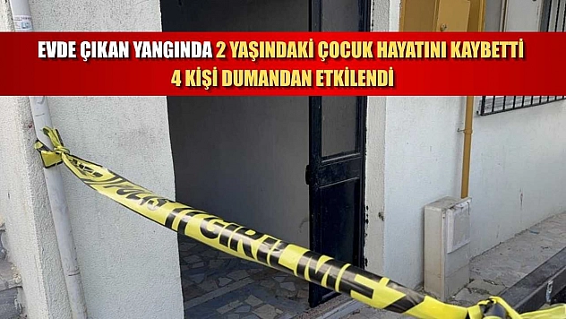 Evde çıkan yangında 2 yaşındaki çocuk hayatını kaybetti, 4 kişi dumandan etkilendi