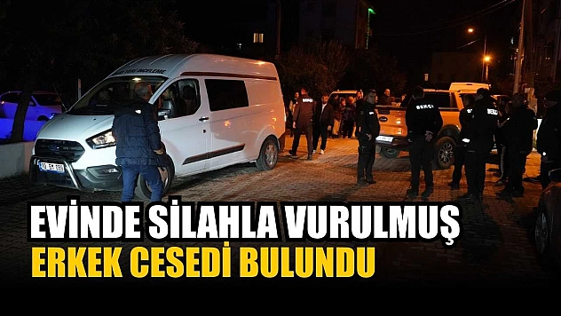 Evinde silahla vurulmuş erkek cesedi bulundu