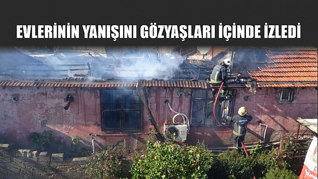 Evlerinin yanışını gözyaşları içinde izledi