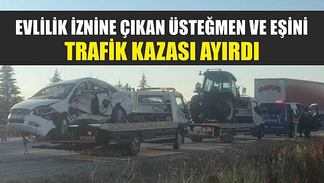 Evlilik iznine çıkan üsteğmen ve eşini trafik kazası ayırdı