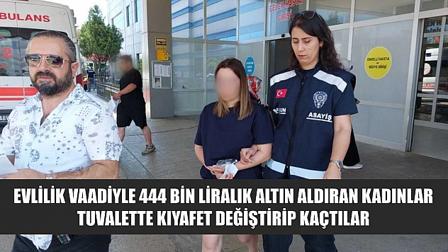 Evlilik vaadiyle 444 bin liralık altın aldıran kadınlar tuvalette kıyafet değiştirip kaçtılar