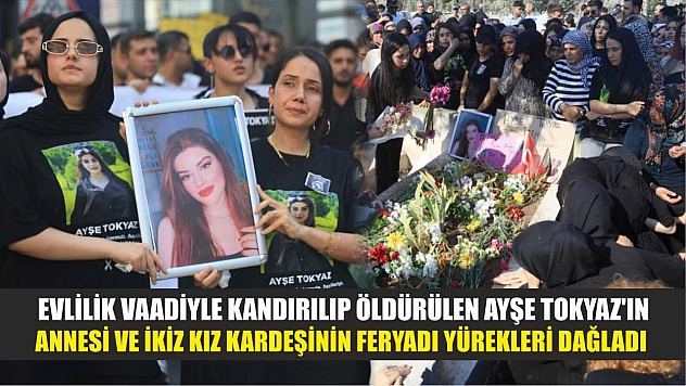 Evlilik vaadiyle kandırılıp öldürülen Ayşe Tokyaz'ın annesi ve ikiz kız kardeşinin feryadı yürekleri dağladı