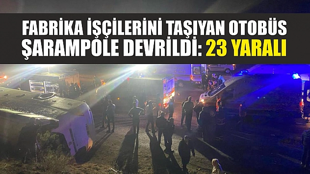 Fabrika işçilerini taşıyan otobüs şarampole devrildi: 23 yaralı
