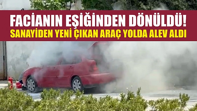 Facianın eşiğinden dönüldü! Sanayiden yeni çıkan araç yolda alev aldı