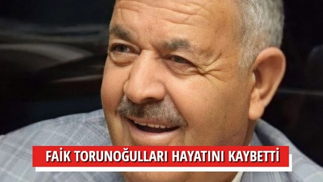 FAİK TORUNOĞULLARI HAYATINI KAYBETTİ