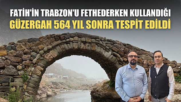 Fatih'in Trabzon'u fethederken kullandığı güzergah 564 yıl sonra tespit edildi
