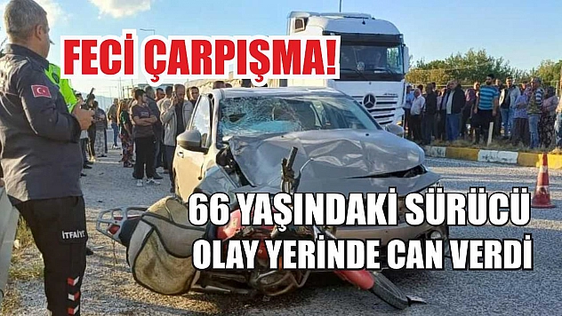 Feci Çarpışma! 66 Yaşındaki Sürücü Olay Yerinde Can Verdi