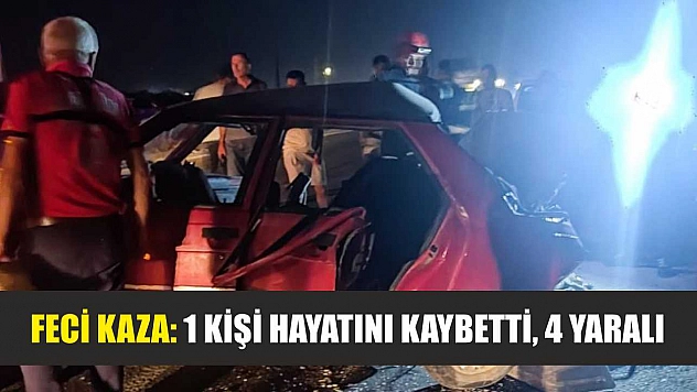 Feci Kaza: 1 Kişi Hayatını Kaybetti, 4 Yaralı