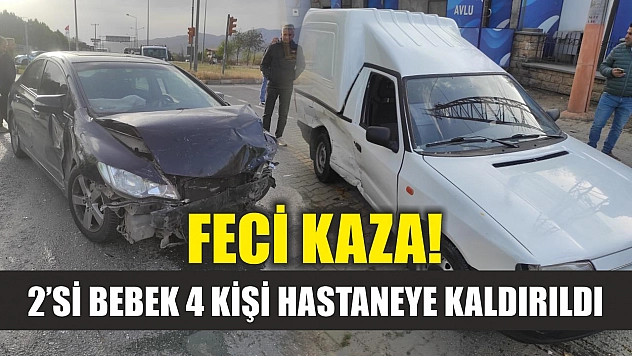 Feci kaza! 2'si bebek 4 kişi hastaneye kaldırıldı