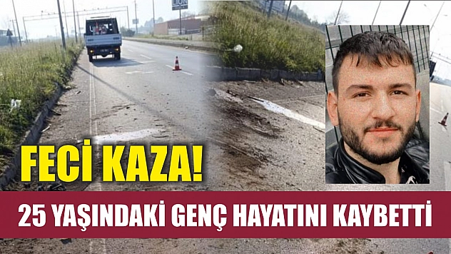 Feci kaza! 25 yaşındaki genç hayatını kaybetti