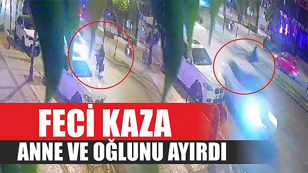 Feci kaza anne ve oğlunu ayırdı