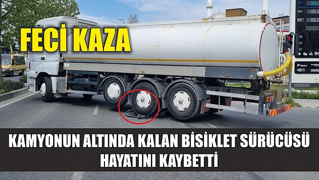 Feci kaza: Kamyonun altında kalan bisiklet sürücüsü hayatını kaybetti