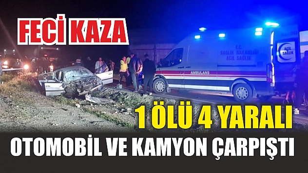 Feci kaza: Otomobil ve kamyon çarpıştı, 1 ölü 4 yaralı