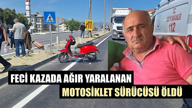 Feci kazada ağır yaralanan motosiklet sürücüsü öldü