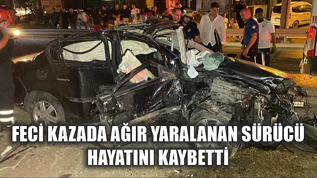 Feci kazada ağır yaralanan sürücü, hayatını kaybetti