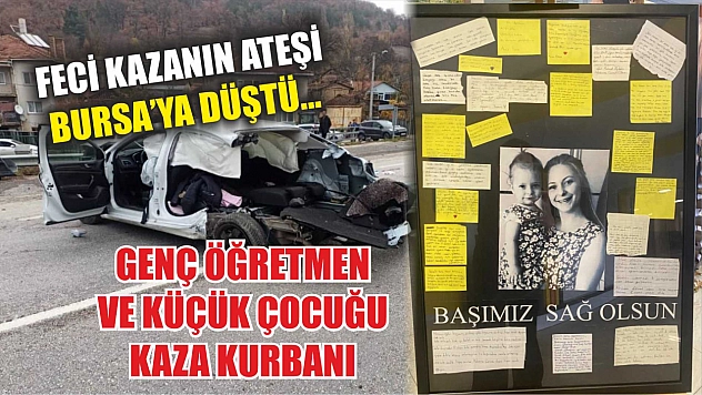 Feci kazanın ateşi Bursa'ya düştü...Genç öğretmen ve küçük çocuğu kaza kurbanı