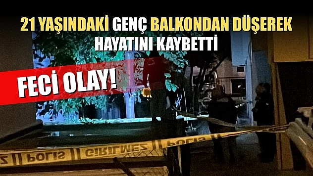 Feci Olay: 21 yaşındaki genç balkondan düşerek hayatını kaybetti
